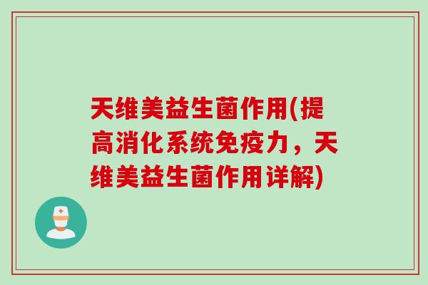 天维美益生菌作用(提高消化系统力，天维美益生菌作用详解)