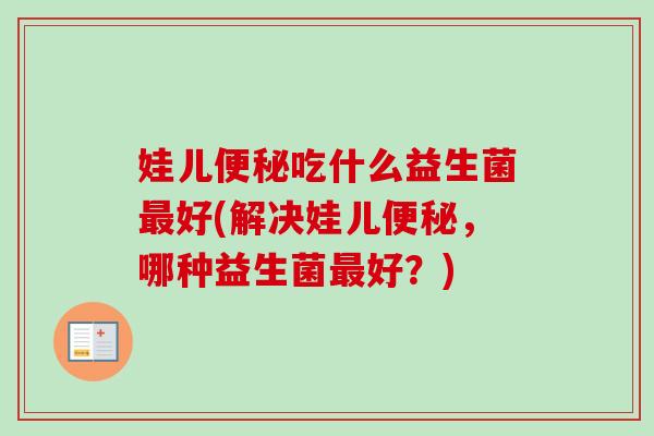 娃儿吃什么益生菌好(解决娃儿,哪种益生菌好?) 娃儿吃什么益生菌好(解决娃儿,哪种益生菌好?)
