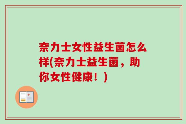 奈力士女性益生菌怎么样(奈力士益生菌，助你女性健康！)