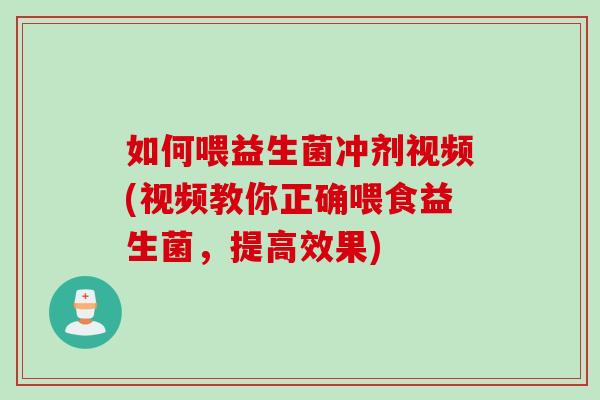 如何喂益生菌冲剂视频(视频教你正确喂食益生菌,提高效果) 如何喂益生菌冲剂视频(视频教你正确喂食益生菌,提高效果)