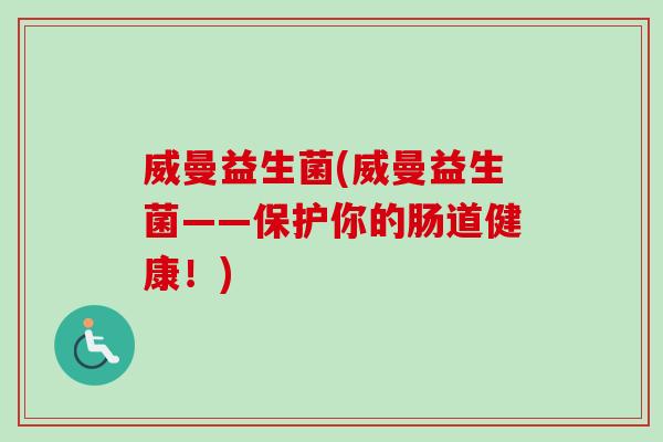 威曼益生菌(威曼益生菌——保护你的肠道健康!) 威曼益生菌(威曼益生菌——保护你的肠道健康!)