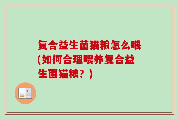 复合益生菌猫粮怎么喂(如何合理喂养复合益生菌猫粮?) 复合益生菌猫粮怎么喂(如何合理喂养复合益生菌猫粮?)