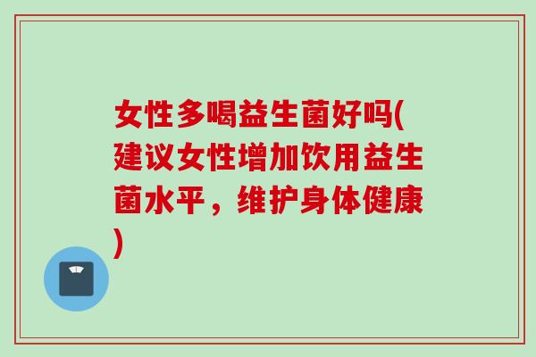 女性多喝益生菌好吗(建议女性增加饮用益生菌水平，维护身体健康)