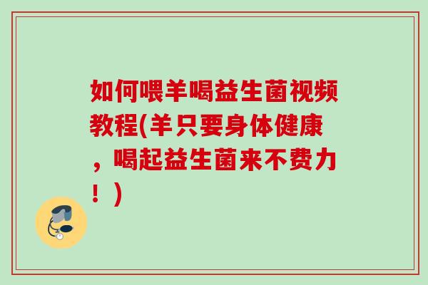 如何喂羊喝益生菌视频教程(羊只要身体健康,喝起益生菌来不费力!) 如何喂羊喝益生菌视频教程(羊只要身体健康,喝起益生菌来不费力!)