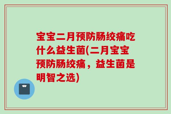 宝宝二月肠绞痛吃什么益生菌(二月宝宝肠绞痛,益生菌是明智之选) 宝宝二月肠绞痛吃什么益生菌(二月宝宝肠绞痛,益生菌是明智之选)