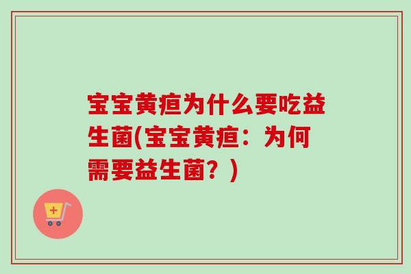 宝宝黄疸为什么要吃益生菌(宝宝黄疸：为何需要益生菌？)