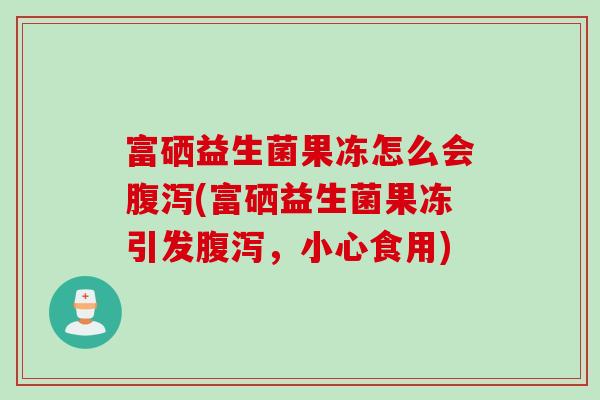 富硒益生菌果冻怎么会(富硒益生菌果冻引发，小心食用)