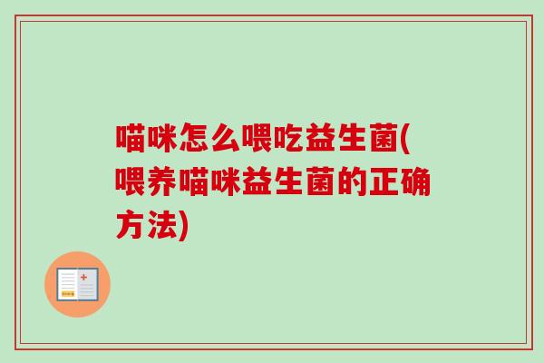 喵咪怎么喂吃益生菌(喂养喵咪益生菌的正确方法)