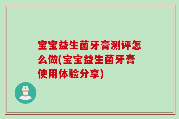 宝宝益生菌牙膏测评怎么做(宝宝益生菌牙膏使用体验分享) 宝宝益生菌牙膏测评怎么做(宝宝益生菌牙膏使用体验分享)