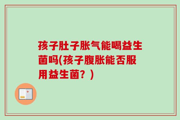 孩子肚子能喝益生菌吗(孩子能否服用益生菌?) 孩子肚子能喝益生菌吗(孩子能否服用益生菌?)