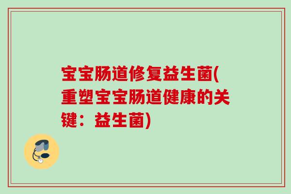 宝宝肠道修复益生菌(重塑宝宝肠道健康的关键：益生菌)