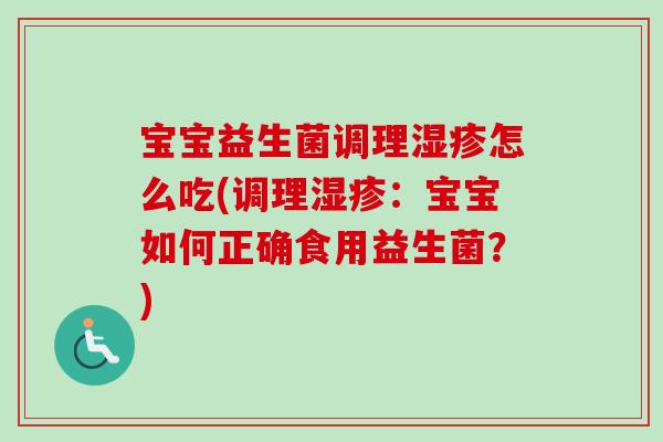 宝宝益生菌调理怎么吃(调理:宝宝如何正确食用益生菌?) 宝宝益生菌调理怎么吃(调理:宝宝如何正确食用益生菌?)