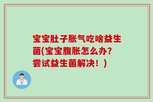 宝宝肚子吃啥益生菌(宝宝怎么办？尝试益生菌解决！)