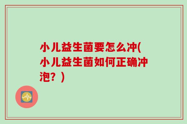 小儿益生菌要怎么冲(小儿益生菌如何正确冲泡？)