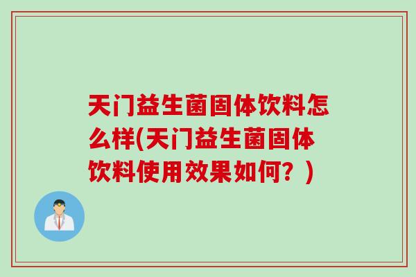 天门益生菌固体饮料怎么样(天门益生菌固体饮料使用效果如何？)