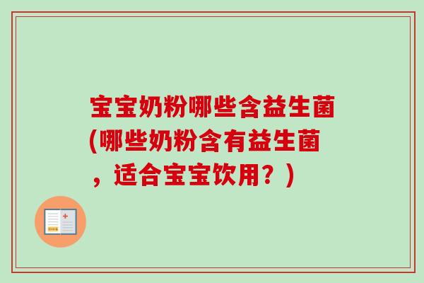 宝宝奶粉哪些含益生菌(哪些奶粉含有益生菌,适合宝宝饮用?) 宝宝奶粉哪些含益生菌(哪些奶粉含有益生菌,适合宝宝饮用?)