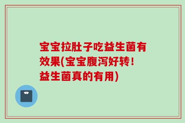 宝宝拉肚子吃益生菌有效果(宝宝好转！益生菌真的有用)