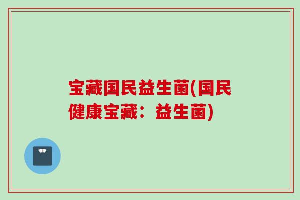 宝藏国民益生菌(国民健康宝藏：益生菌)