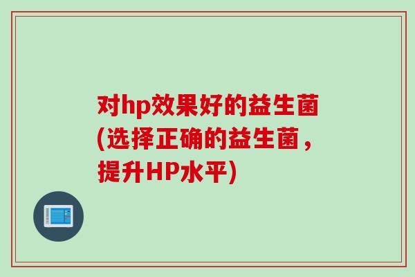 对hp效果好的益生菌(选择正确的益生菌，提升HP水平)
