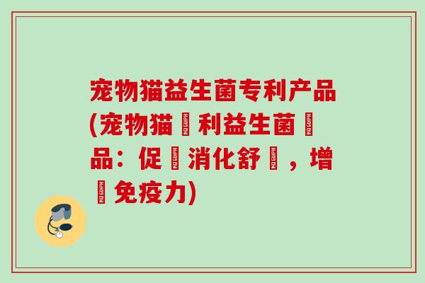 宠物猫益生菌专利产品(宠物猫專利益生菌產品：促進消化舒適，增強力)