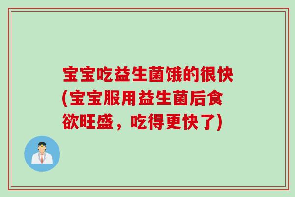 宝宝吃益生菌饿的很快(宝宝服用益生菌后旺盛，吃得更快了)