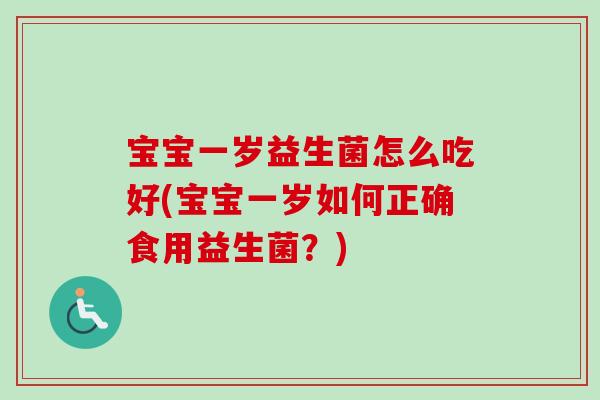 宝宝一岁益生菌怎么吃好(宝宝一岁如何正确食用益生菌?) 宝宝一岁益生菌怎么吃好(宝宝一岁如何正确食用益生菌?)