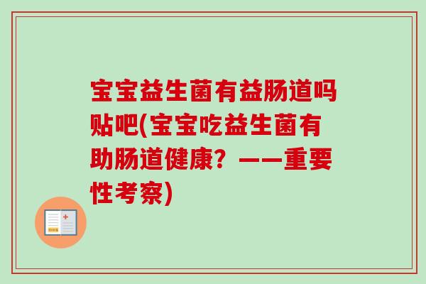 宝宝益生菌有益肠道吗贴吧(宝宝吃益生菌有助肠道健康？——重要性考察)