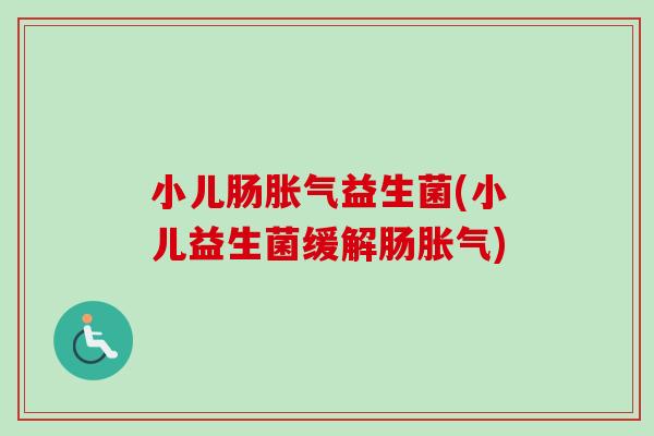 小儿肠益生菌(小儿益生菌缓解肠)