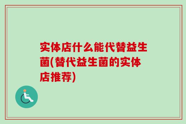 实体店什么能代替益生菌(替代益生菌的实体店推荐)