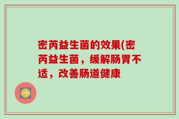 密芮益生菌的效果(密芮益生菌，缓解肠胃不适，改善肠道健康