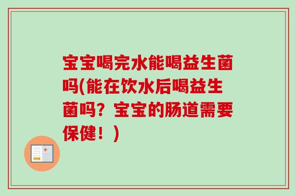 宝宝喝完水能喝益生菌吗(能在饮水后喝益生菌吗?宝宝的肠道需要保健!) 宝宝喝完水能喝益生菌吗(能在饮水后喝益生菌吗?宝宝的肠道需要保健!)