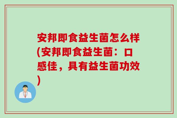 安邦即食益生菌怎么样(安邦即食益生菌:口感佳,具有益生菌功效) 安邦即食益生菌怎么样(安邦即食益生菌:口感佳,具有益生菌功效)