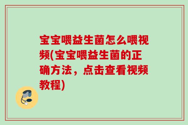 宝宝喂益生菌怎么喂视频(宝宝喂益生菌的正确方法,点击查看视频教程) 宝宝喂益生菌怎么喂视频(宝宝喂益生菌的正确方法,点击查看视频教程)