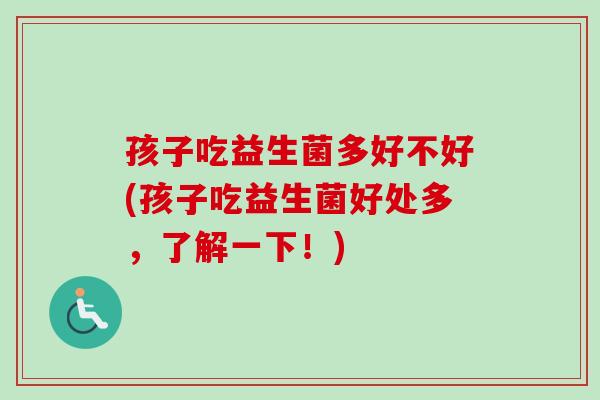孩子吃益生菌多好不好(孩子吃益生菌好处多，了解一下！)