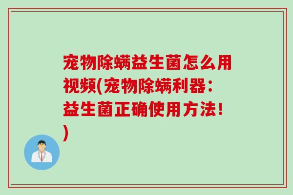 宠物除螨益生菌怎么用视频(宠物除螨利器：益生菌正确使用方法！)