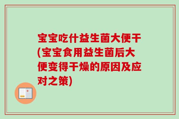 宝宝吃什益生菌大便干(宝宝食用益生菌后大便变得干燥的原因及应对之策)