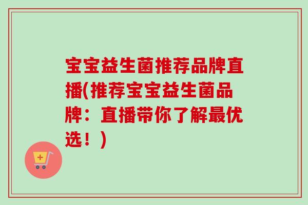 宝宝益生菌推荐品牌直播(推荐宝宝益生菌品牌:直播带你了解优选!) 宝宝益生菌推荐品牌直播(推荐宝宝益生菌品牌:直播带你了解优选!)
