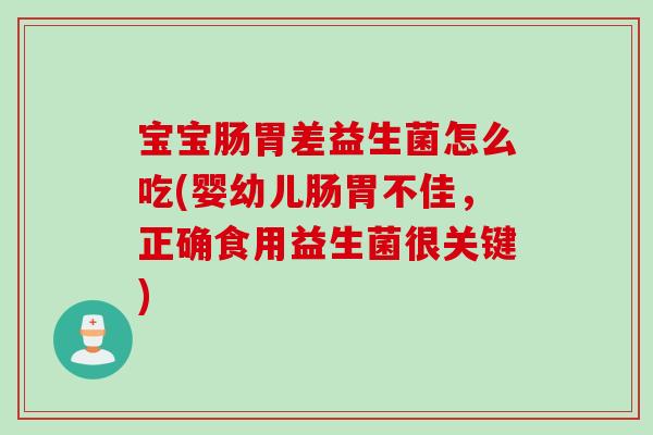 宝宝肠胃差益生菌怎么吃(婴幼儿肠胃不佳，正确食用益生菌很关键)