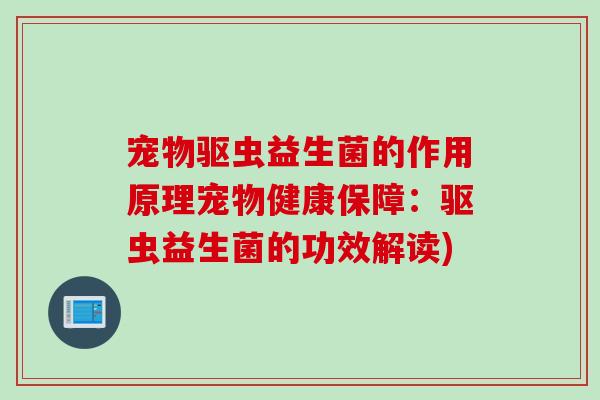 宠物驱虫益生菌的作用原理宠物健康保障：驱虫益生菌的功效解读)