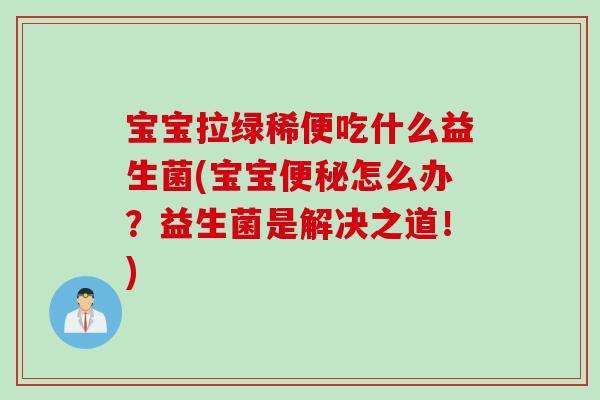 宝宝拉绿稀便吃什么益生菌(宝宝怎么办？益生菌是解决之道！)
