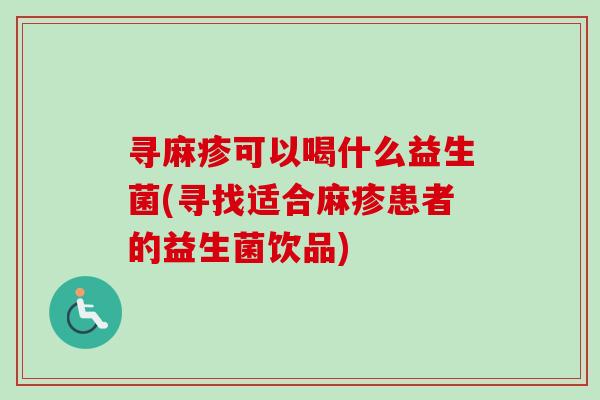 寻麻疹可以喝什么益生菌(寻找适合麻疹患者的益生菌饮品)