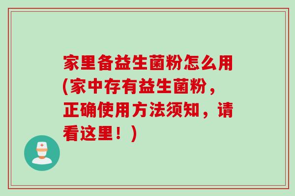 家里备益生菌粉怎么用(家中存有益生菌粉，正确使用方法须知，请看这里！)