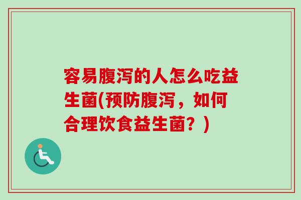 容易的人怎么吃益生菌(,如何合理饮食益生菌?) 容易的人怎么吃益生菌(,如何合理饮食益生菌?)