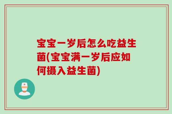 宝宝一岁后怎么吃益生菌(宝宝满一岁后应如何摄入益生菌)