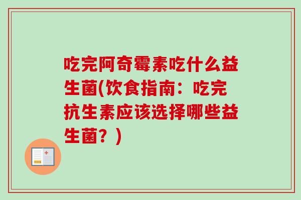 吃完阿奇霉素吃什么益生菌(饮食指南：吃完抗生素应该选择哪些益生菌？)