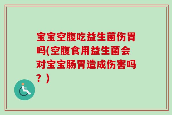 宝宝空腹吃益生菌伤胃吗(空腹食用益生菌会对宝宝肠胃造成伤害吗?) 宝宝空腹吃益生菌伤胃吗(空腹食用益生菌会对宝宝肠胃造成伤害吗?)