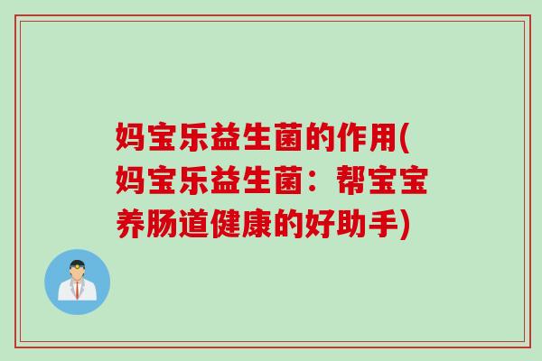 妈宝乐益生菌的作用(妈宝乐益生菌:帮宝宝养肠道健康的好助手) 妈宝乐益生菌的作用(妈宝乐益生菌:帮宝宝养肠道健康的好助手)