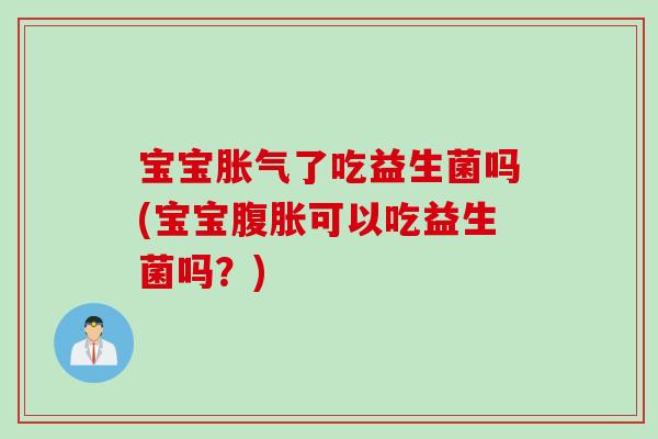 宝宝了吃益生菌吗(宝宝可以吃益生菌吗?) 宝宝了吃益生菌吗(宝宝可以吃益生菌吗?)