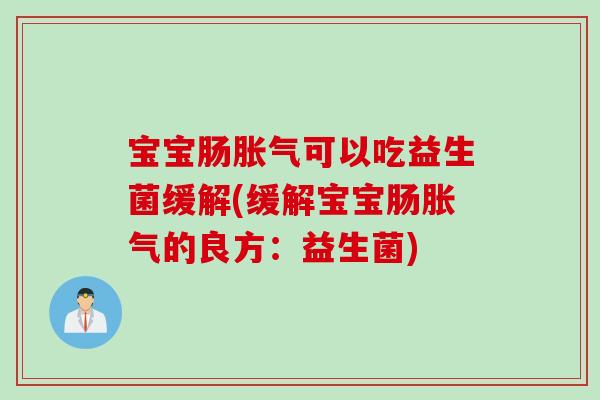 宝宝肠可以吃益生菌缓解(缓解宝宝肠的良方：益生菌)