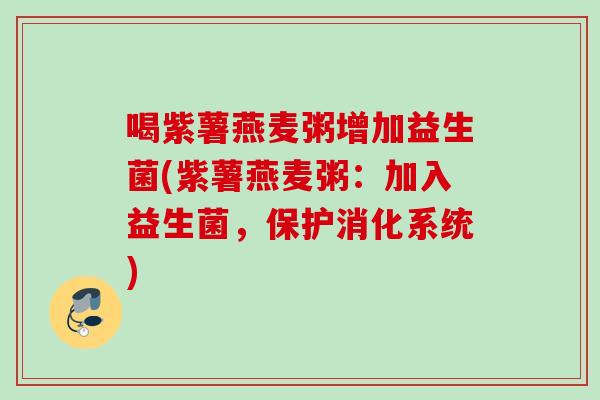 喝紫薯燕麦粥增加益生菌(紫薯燕麦粥:加入益生菌,保护消化系统) 喝紫薯燕麦粥增加益生菌(紫薯燕麦粥:加入益生菌,保护消化系统)